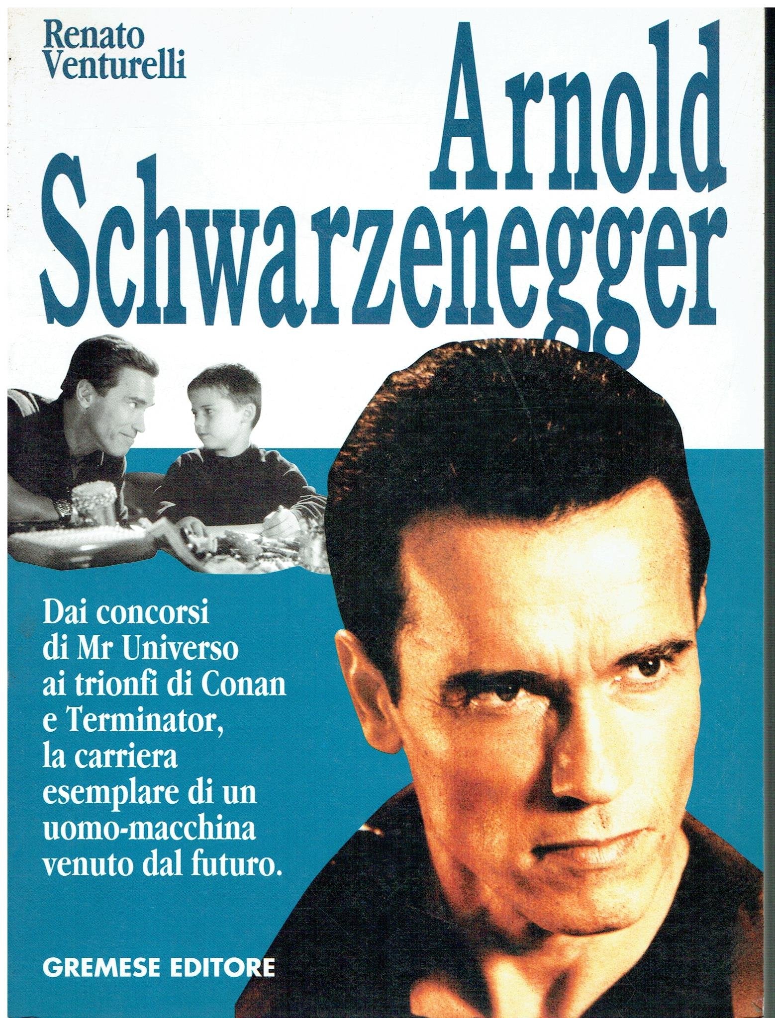 Arnold Schwarzenegger. Dai concorsi di Mr. Universo ai trionfi di Conan e Terminator, la carriera esemplare di un uomo macchina venuto dal futuro (I grandi del cinema) Film, Art & Culture