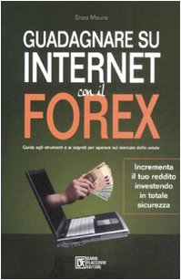 Guadagnare su Internet con il Forex. Guida agli strumenti e ai segreti per operare sul mercato delle valute Business & Technology