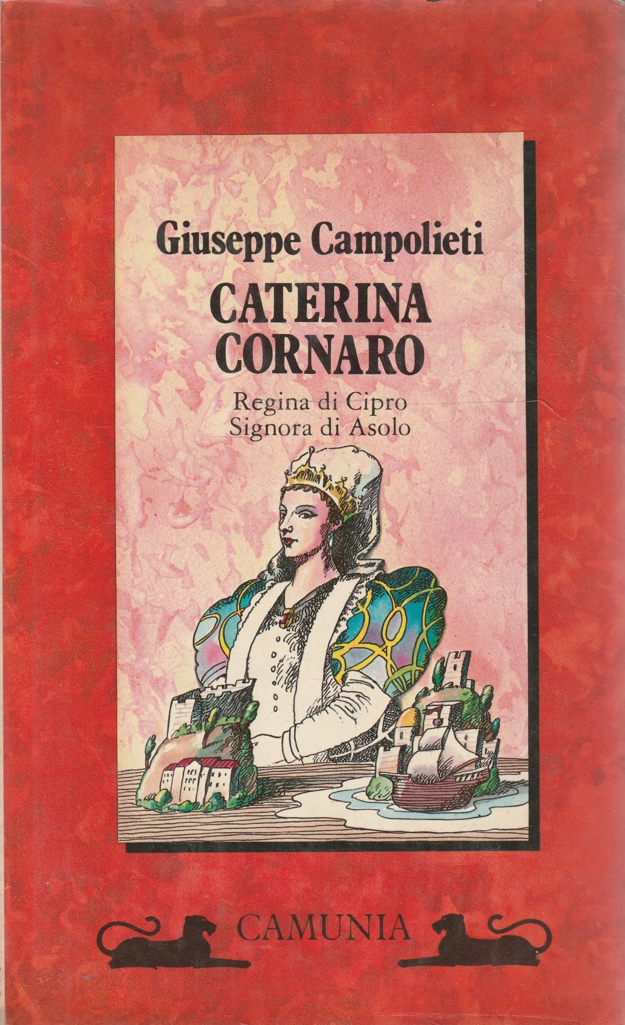 Caterina Cornaro. Regina di Cipro, signora di Asolo (Storia e storie) Memories