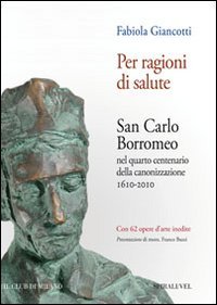 Per ragioni di salute. San Carlo Borromeo nel quarto centenario della canonizzazione 1610-2010 Philosophy