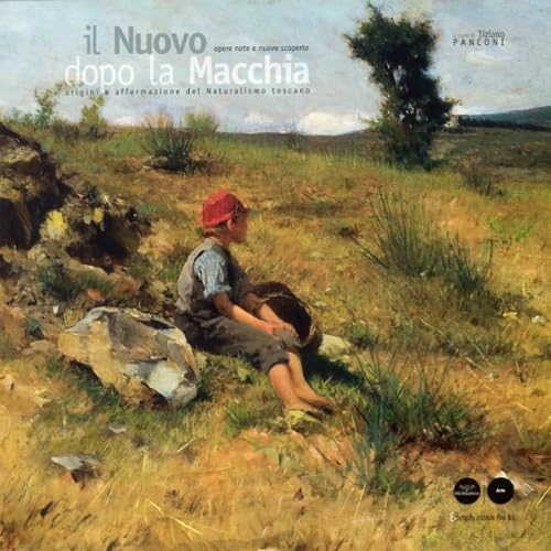 Il nuovo dopo la macchia. Origini e affermazione del naturalismo toscano. Opere note e nuove scoperte. Ediz. illustrata (Arte) Film, Art & Culture