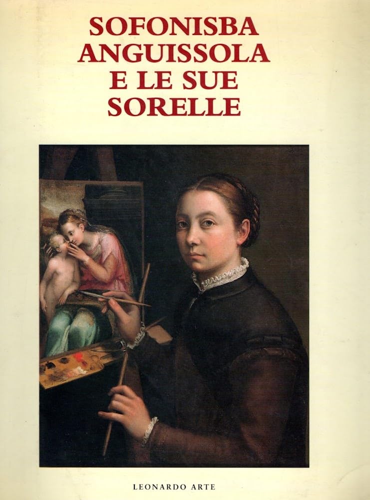 Sofonisba Anguissola e le sue sorelle. Catalogo della mostra (Cremona, 1994). Ediz. illustrata (Cataloghi di mostra) Film, Art & Culture