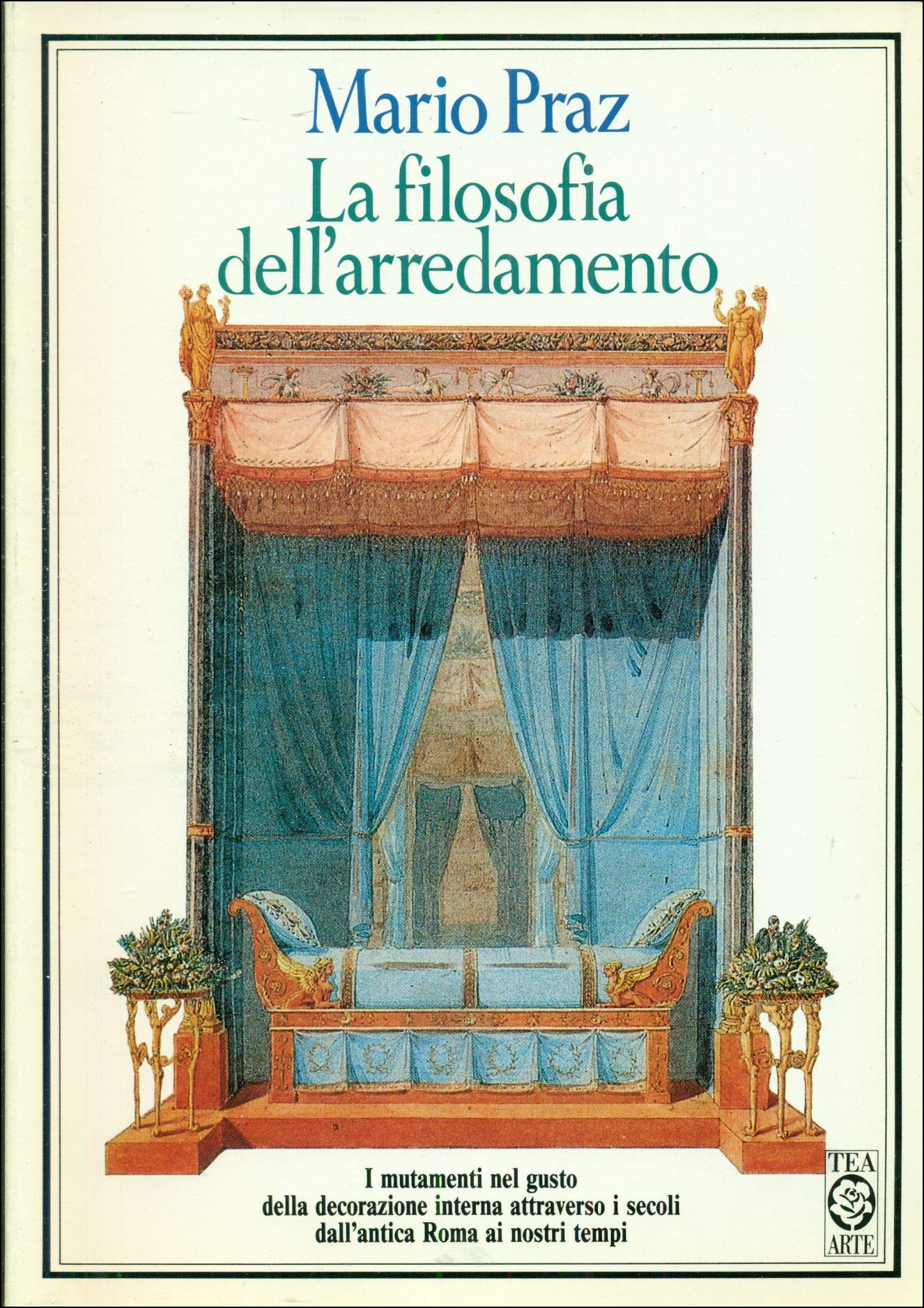 La filosofia dell'arredamento. I mutamenti nel gusto della decorazione interna attraverso i secoli dall'antica Roma ai nostri tempi (TEA arte) Architecture