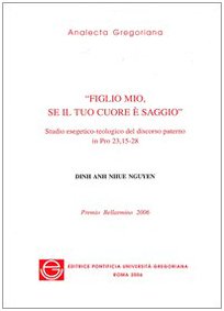 Figlio Mio Se Il Tuo Cuore E' Saggio: Studio Esegetico Teologico del Discorso Paterno in Pro 23,15-28 (Analecta Gregoriana, Band 299) Social Sciences