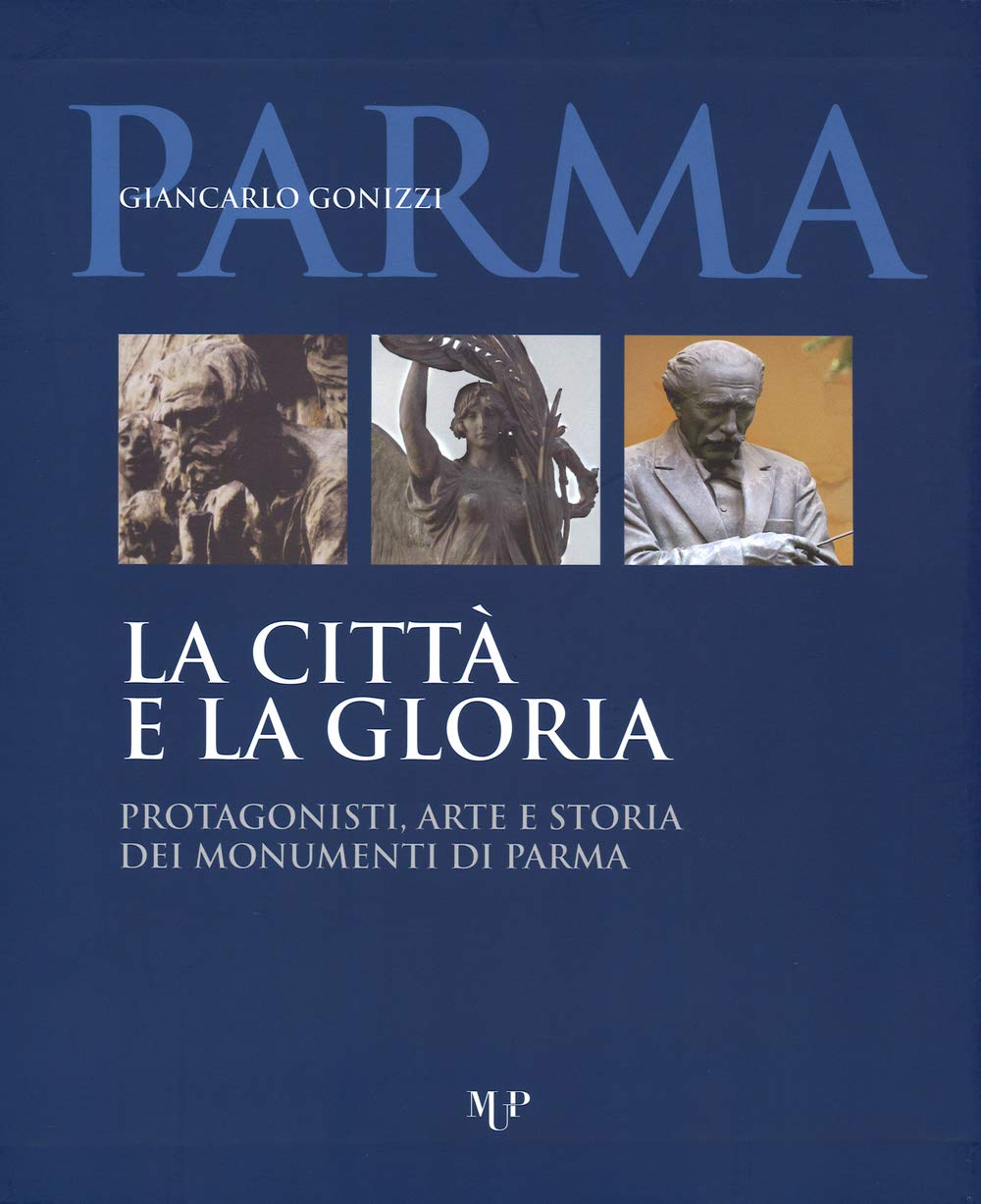 La città e la gloria. Protagonisti, arte e storia dei monumenti di Parma. Ediz. illustrata book