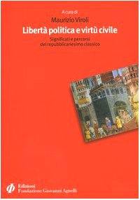 Libertà politica e virtù civile. Significati e percorsi del repubblicanesimo classico (Società civile, territorio, economia) Politics & History
