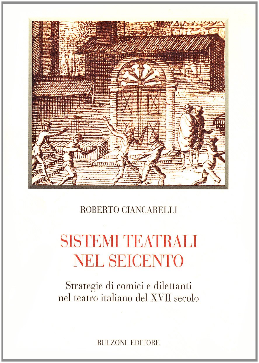 Sistemi teatrali nel Seicento. Strategie di comici e dilettanti nel teatro italiano del XVII secolo Film, Art & Culture