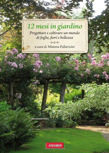 12 mesi in giardino. Progettare e coltivare un mondo di foglie, fiori e bellezza (Passione verde) Garden & Plants