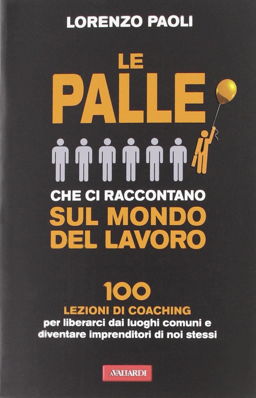 Le palle che ci raccontano sul mondo del lavoro. 100 lezioni di coaching per liberarci dai luoghi comuni e diventare imprenditori di noi stessi book