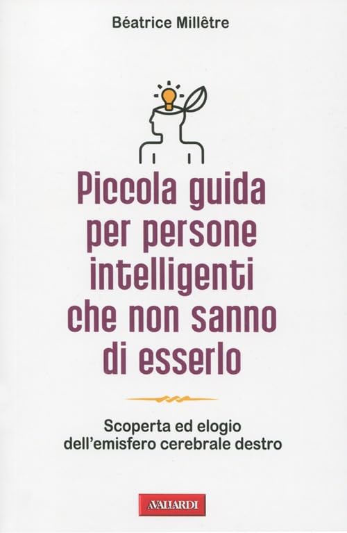 Piccola guida per persone intelligenti che non sanno di esserlo. Scoperta ed elogio dell'emisfero cerebrale destro Business, Finance & Career