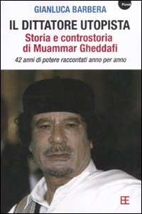 Il dittatore utopista. Storia e controstoria di Muammar Gheddafi. 42 anni di potere raccontati anno per anno (Planet) Memories