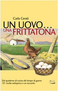 Un uovo... una frittatona. Dal quaderno di cucina del tempo di guerra 121 ricette antispreco e un racconto book