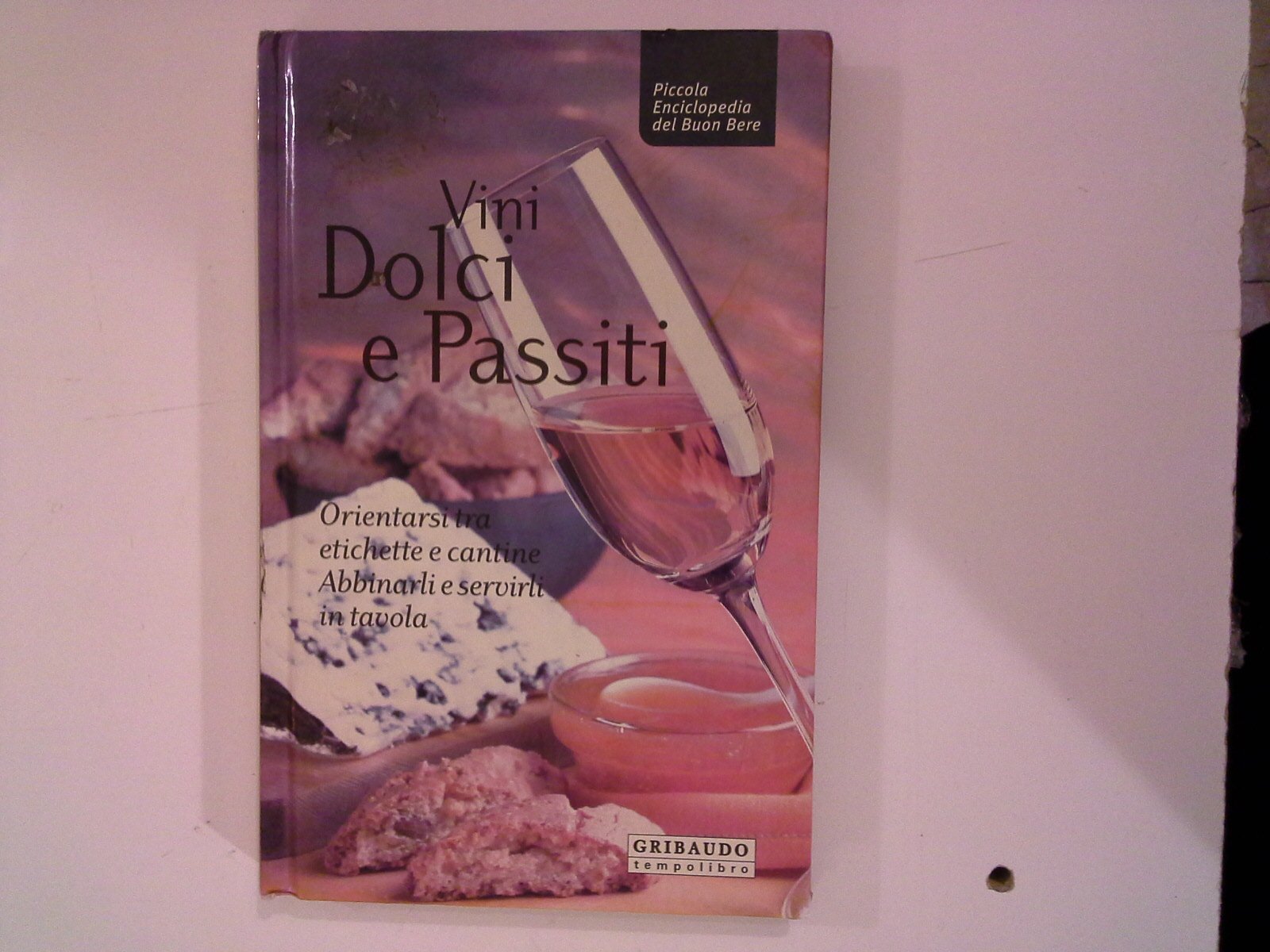 Vini dolci e passiti. Orientarsi tra etichette e cantine, abbinarli e servirli in tavola book