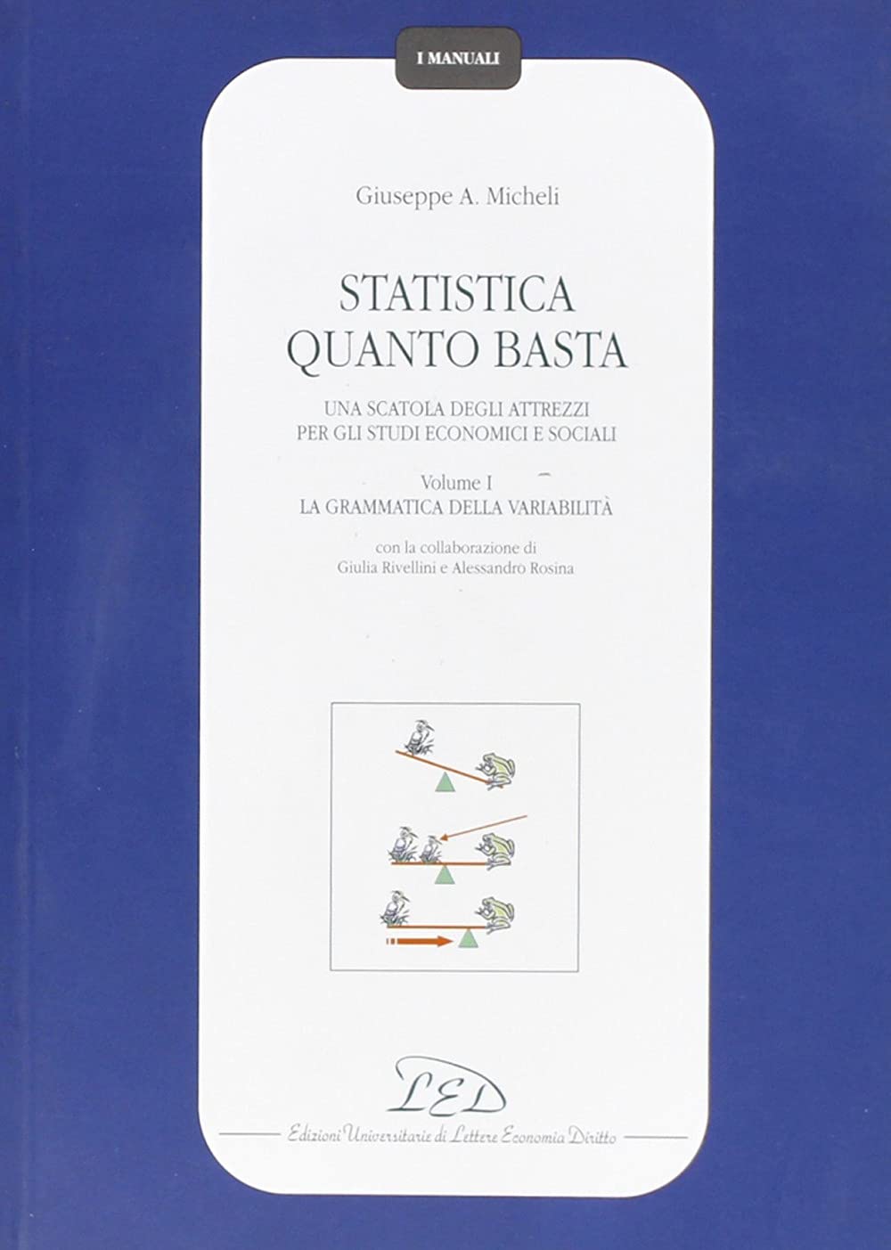 Statistica quanto basta. Una scatola degli attrezzi per gli studi economici e sociali. La grammatica della variabilità (Vol. 1) (I manuali) Mathematics