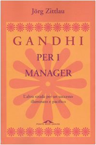 Gandhi per i manager. L'altra strada per un successo illuminato e pacifico Business, Finance & Career
