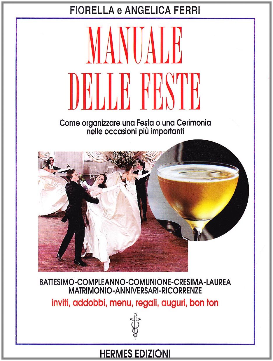 Manuale delle feste. Come organizzare una festa o una cerimonia nelle occasioni più importanti. Battesimo, compleanno, comunione, cresima, laurea, matrimonio... Leisure, Home & Garden