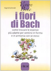 I fiori di Bach. Come trovare le essenze più adatte per sentirsi in forma e in armonia con se stessi Health, Nutrition & Fitness