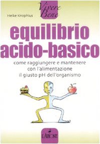 Equilibrio acido-basico. Come raggiungere e mantenere con l'alimentazione il giusto pH dell'organismo Health, Nutrition & Fitness