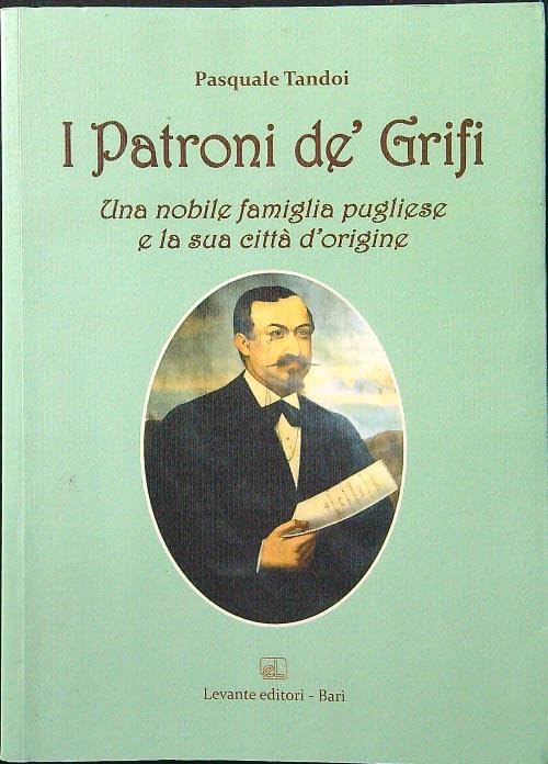 I patroni De' Grifi. Una nobile famiglia pugliese e la sua città d'origine (La Puglia nei documenti) Politics & Society
