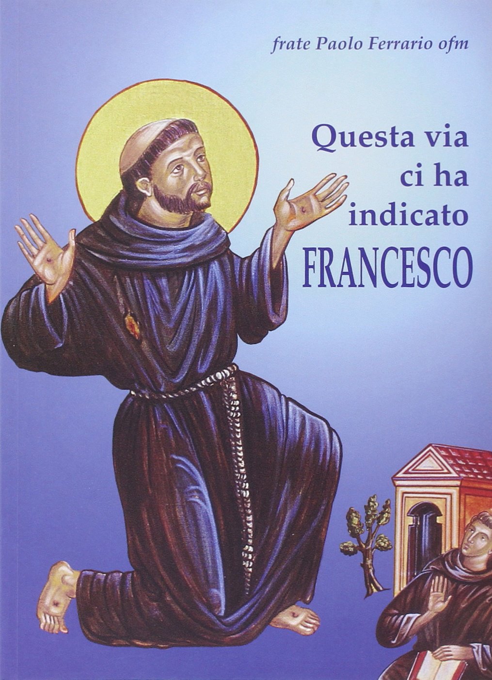 Questa via ci ha indicato Francesco. Itinerario dell'anima incontro a Dio con San Francesco d'Assisi book