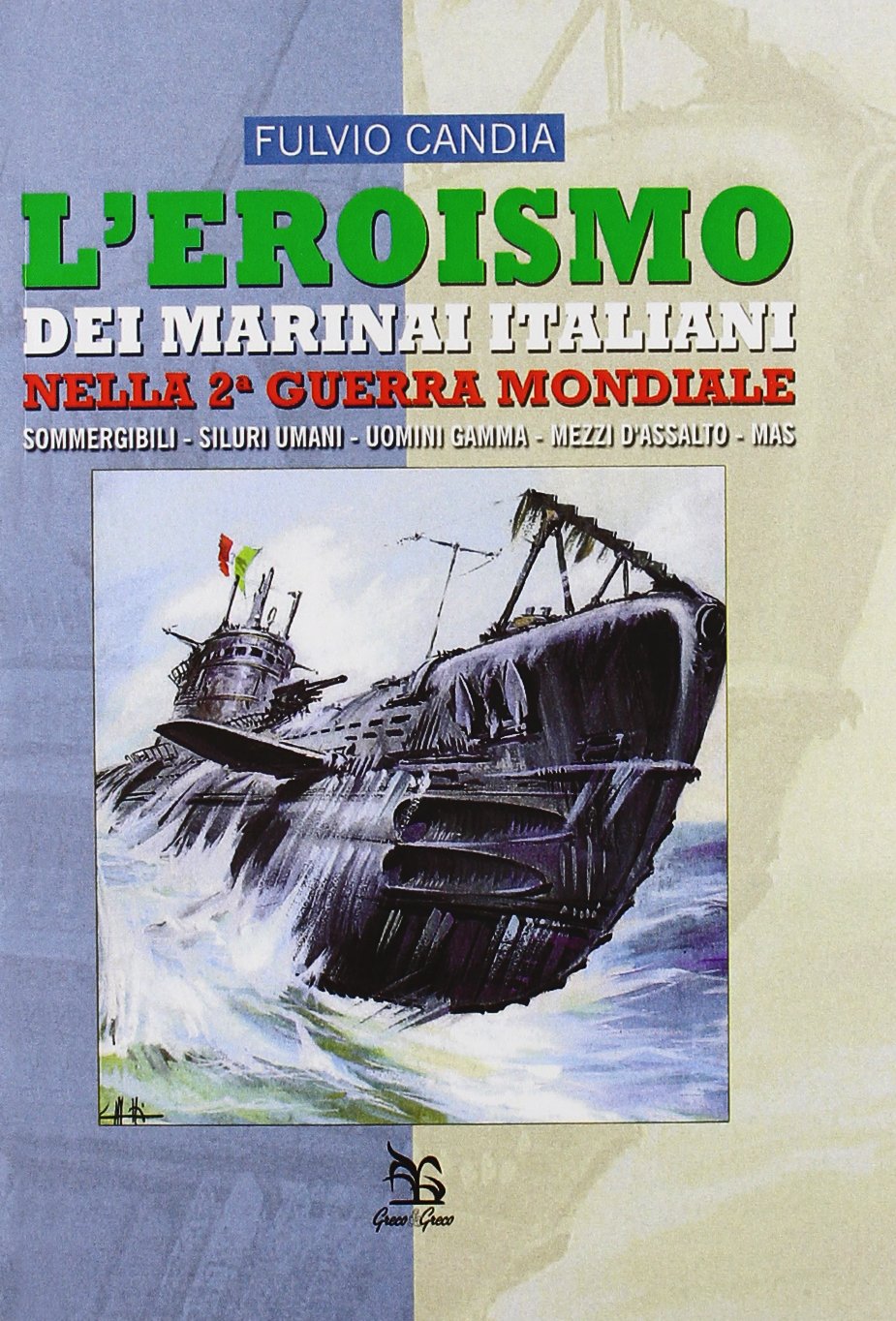 L'eroismo dei marinai italiani nella seconda guerra mondiale. Sommergibili, siluri umani, uomini gamma, mezzi d'assalto, mas book