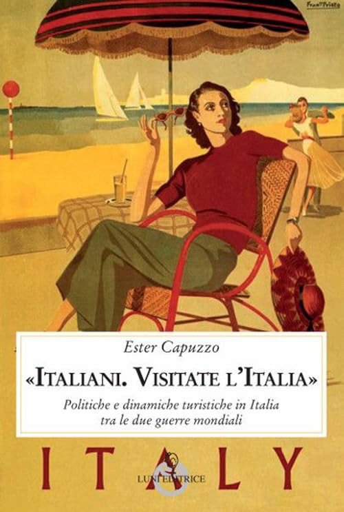 «Italiani. Visitate l'Italia». Politiche e dinamiche turistiche in Italia tra le due guerre mondiali book