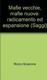 Mafie vecchie, mafie nuove. Radicamento ed espansione (Saggi. Storia e scienze sociali) Social Sciences