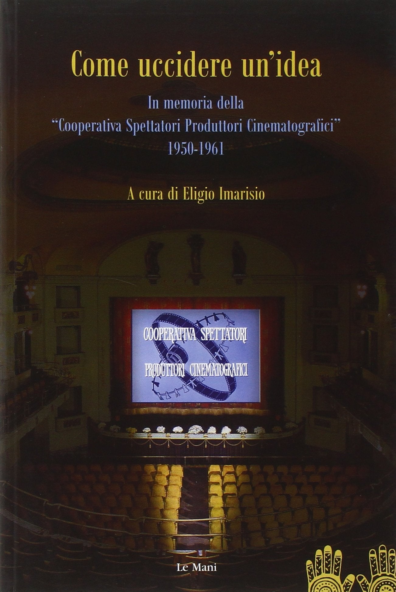 Come uccidere un'idea. In memoria delle «Cooperative Spettatori Produttori Cinematografici», 1950-1961 book