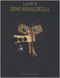 I gioielli di Dino Basaldella. Catalogo della mostra (Udine 15 dicembre 2007-30 marzo 2008-Trieste, 1 febbraio-30 marzo 2008). Ediz. illustrata book