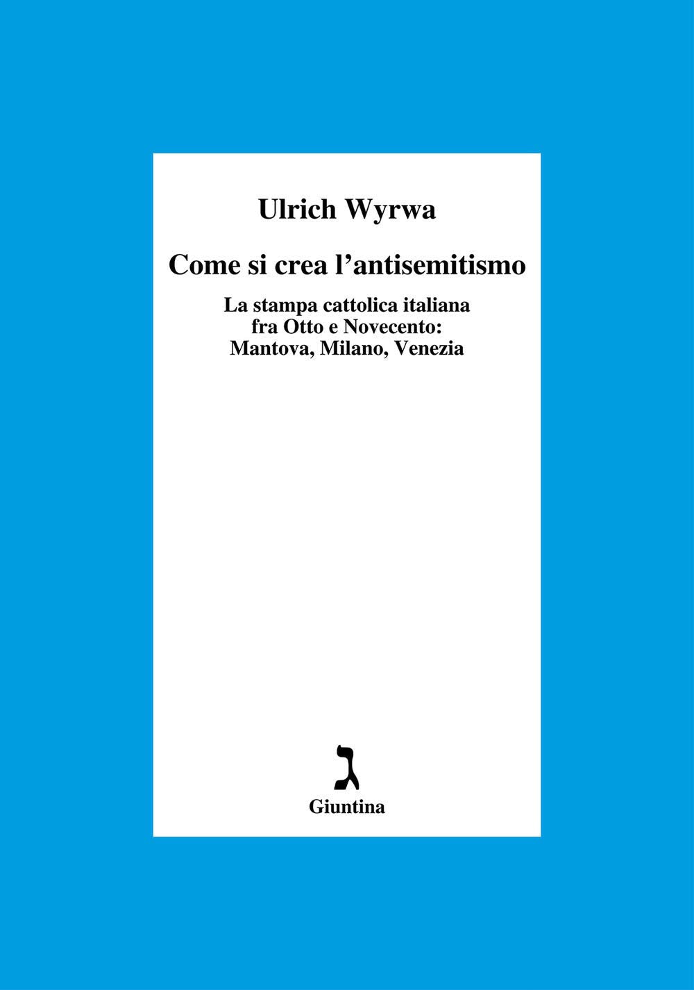 Come si crea l'antisemitismo. La stampa cattolica italiana fra Otto e Novecento: Mantova, Milano, Venezia book