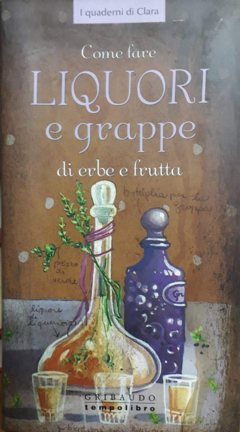 Come fare liquori e grappe di frutta ed erbe. Ediz. illustrata book