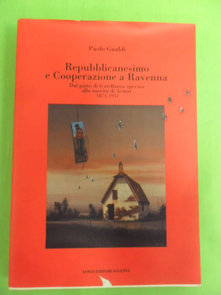 Repubblicanesimo e cooperazione a Ravenna. Dal patto di fratellanza operaia alla nascita di Acmar 1871-1951 (Storia) Politics & History