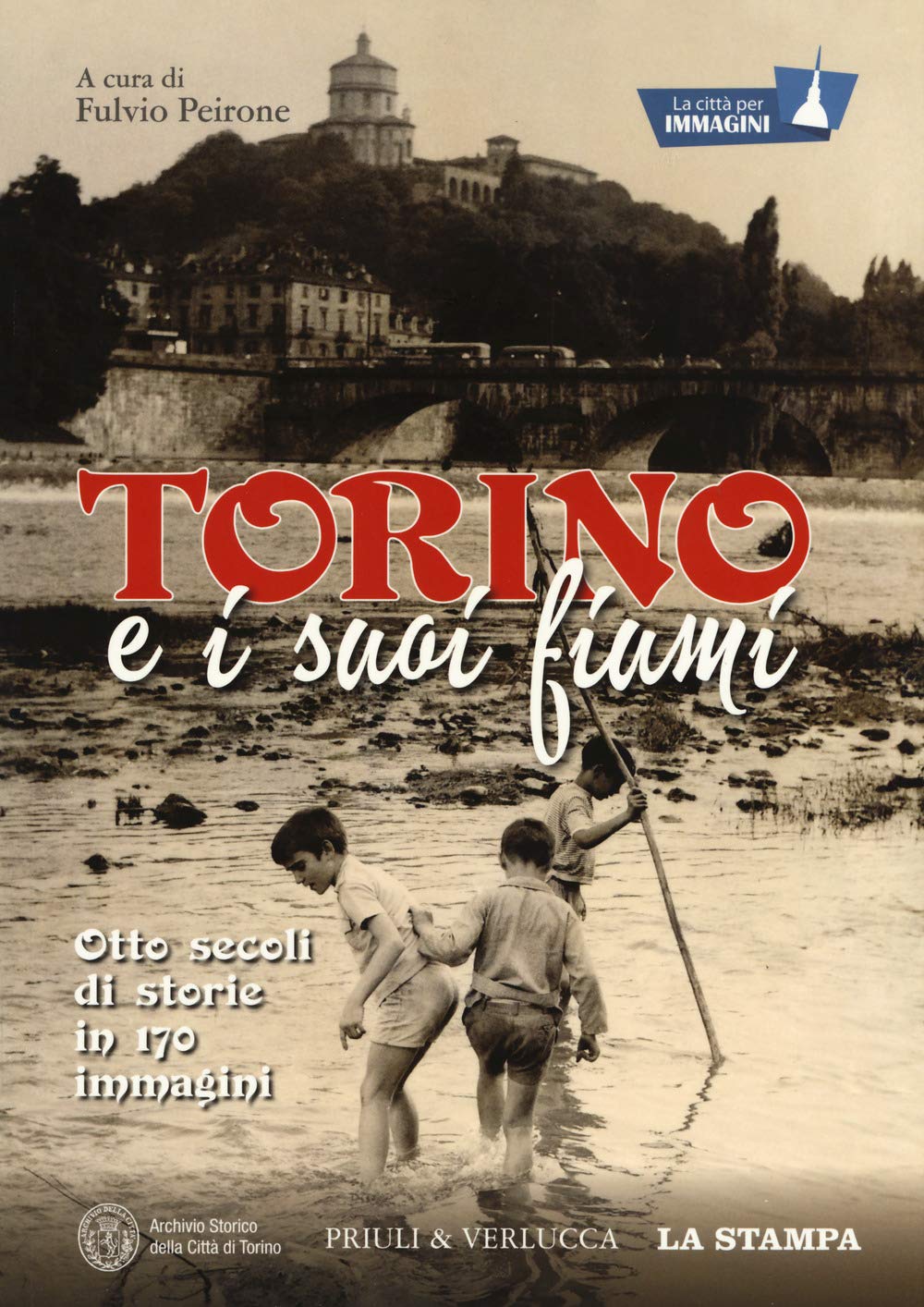 Torino E I Suoi Fiumi. Otto Secoli Di Storie in 170 Immagini. La Città Per Immagini. Ediz. Illustrata book