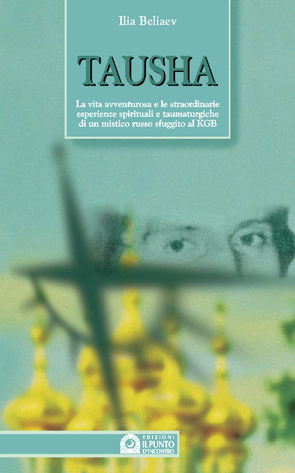 Tausha. La vita avventurosa e le straordinarie esperienze spirituali e taumaturgiche di un mistico russo sfuggito al KGB Contemporary literature Books