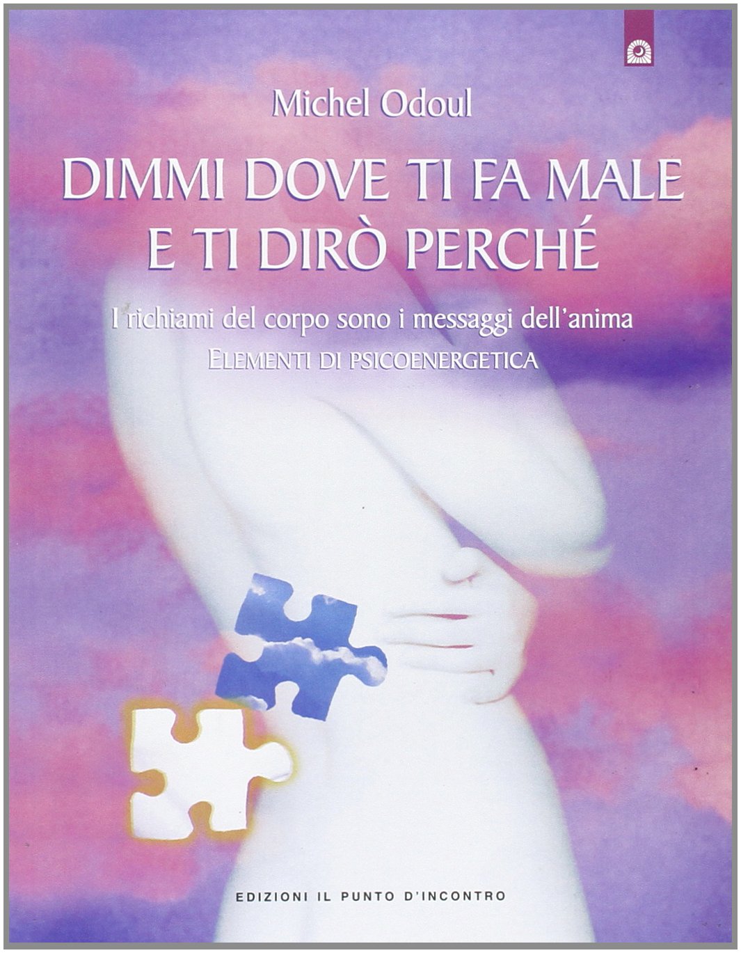 Dimmi dove ti fa male e ti dirò perché. I richiami del corpo sono i messaggi dell'anima. Elementi di psicoenergetica (Salute, benessere e psiche) Health, Nutrition & Fitness