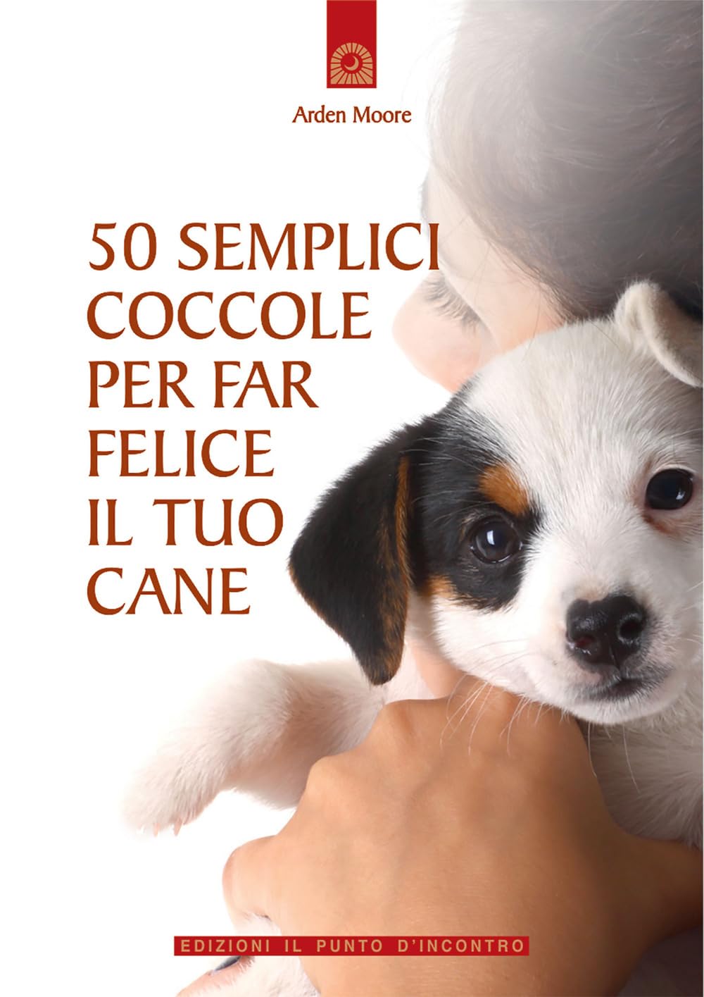 50 semplici coccole per far felice il tuo cane (Salute, benessere e psiche) Pets