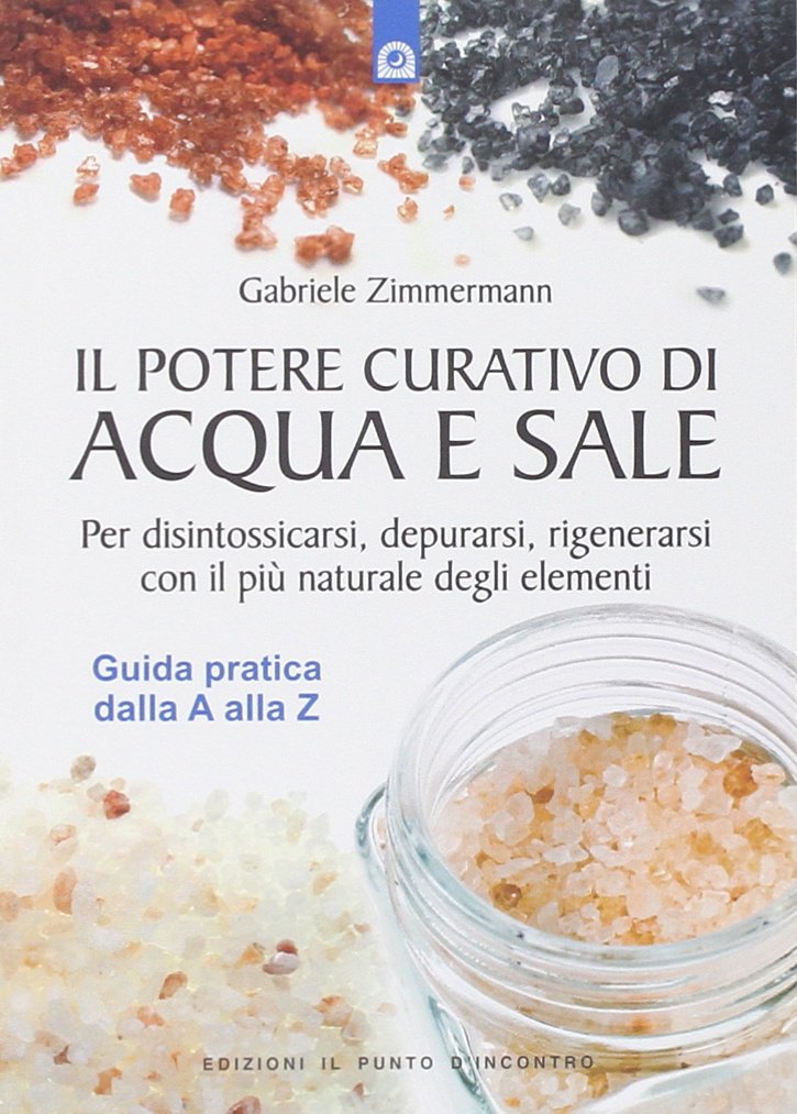 Il potere curativo di acqua e sale. Per disintossicarsi, depurarsi, rigenerarsi con il più naturale degli elementi. Guida pratica dalla A alla Z Health, Nutrition & Fitness