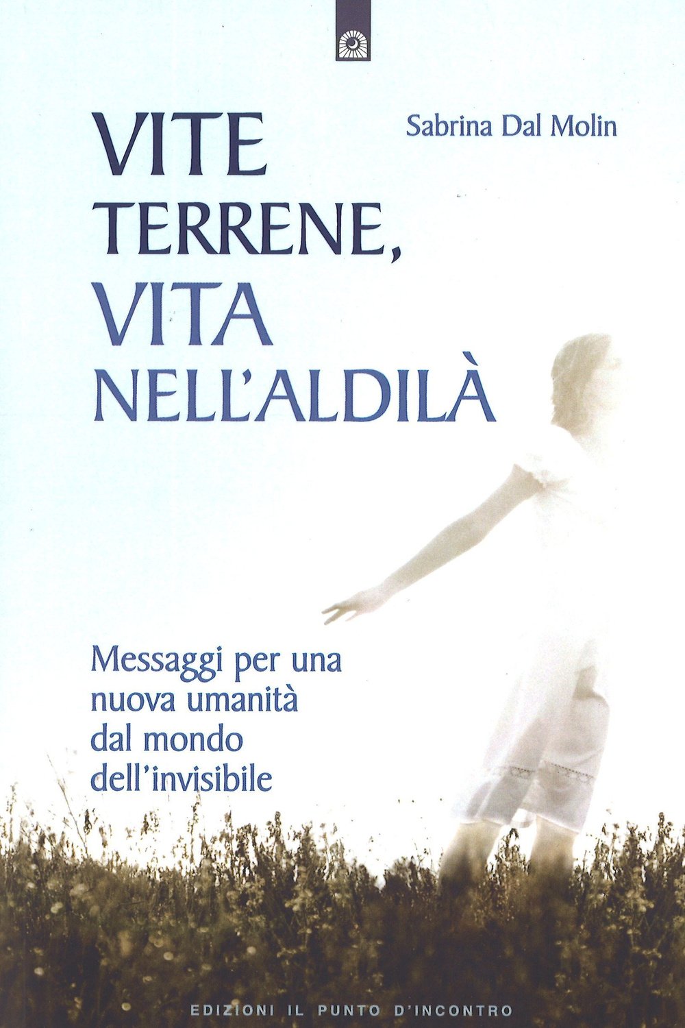 Vite terrene, vita nell'aldilà. Messaggi per una nuova umanità dal mondo dell'invisibile Religion & Esotericism