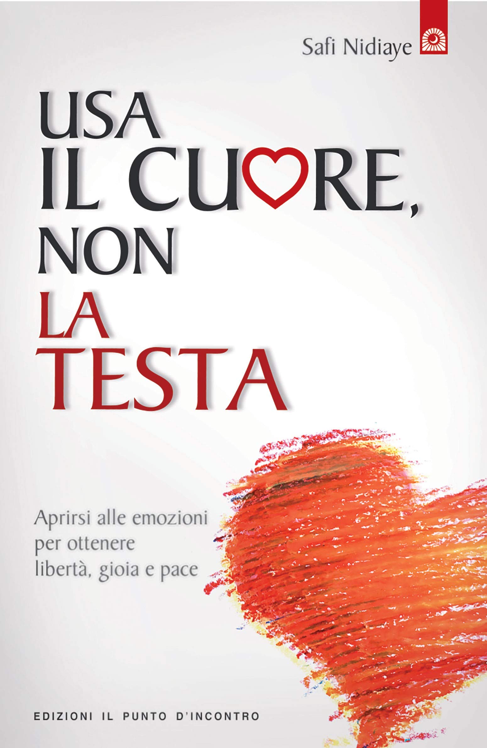 Usa il cuore non la testa. Aprirsi alle emozioni per ottenere libertà, gioia e pace book