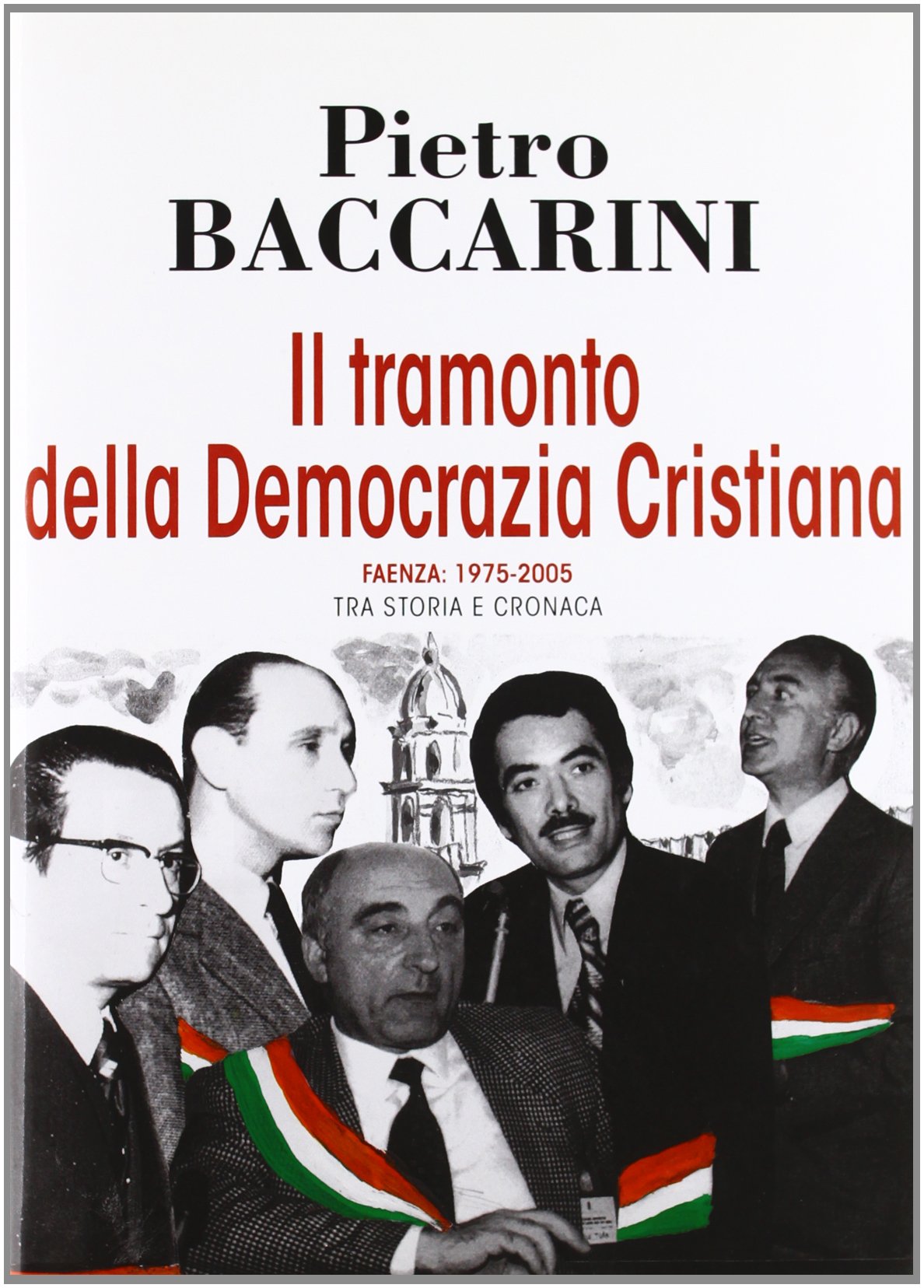 Il tramonto della democrazia cristiana. Faenza 1975-2005 tra storia e cronaca (Storia della democrazia cristiana) Social Sciences