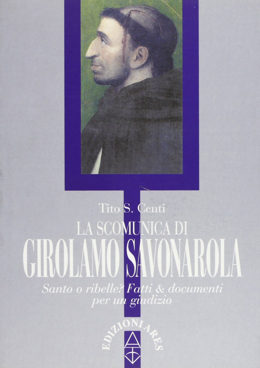La scomunica di Girolamo Savonarola. Santo e ribelle? Fatti e documenti per un giudizio Philosophy