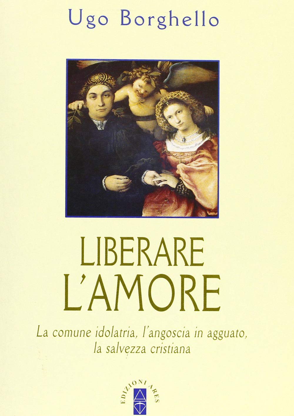 Liberare l'amore. La comune idolatria, l'angoscia in agguato, la salvezza cristiana book