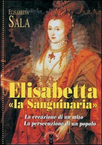 Elisabetta 'la Sanguinaria'. La creazione di un mito. La persecuzione di un popolo Politics & Society