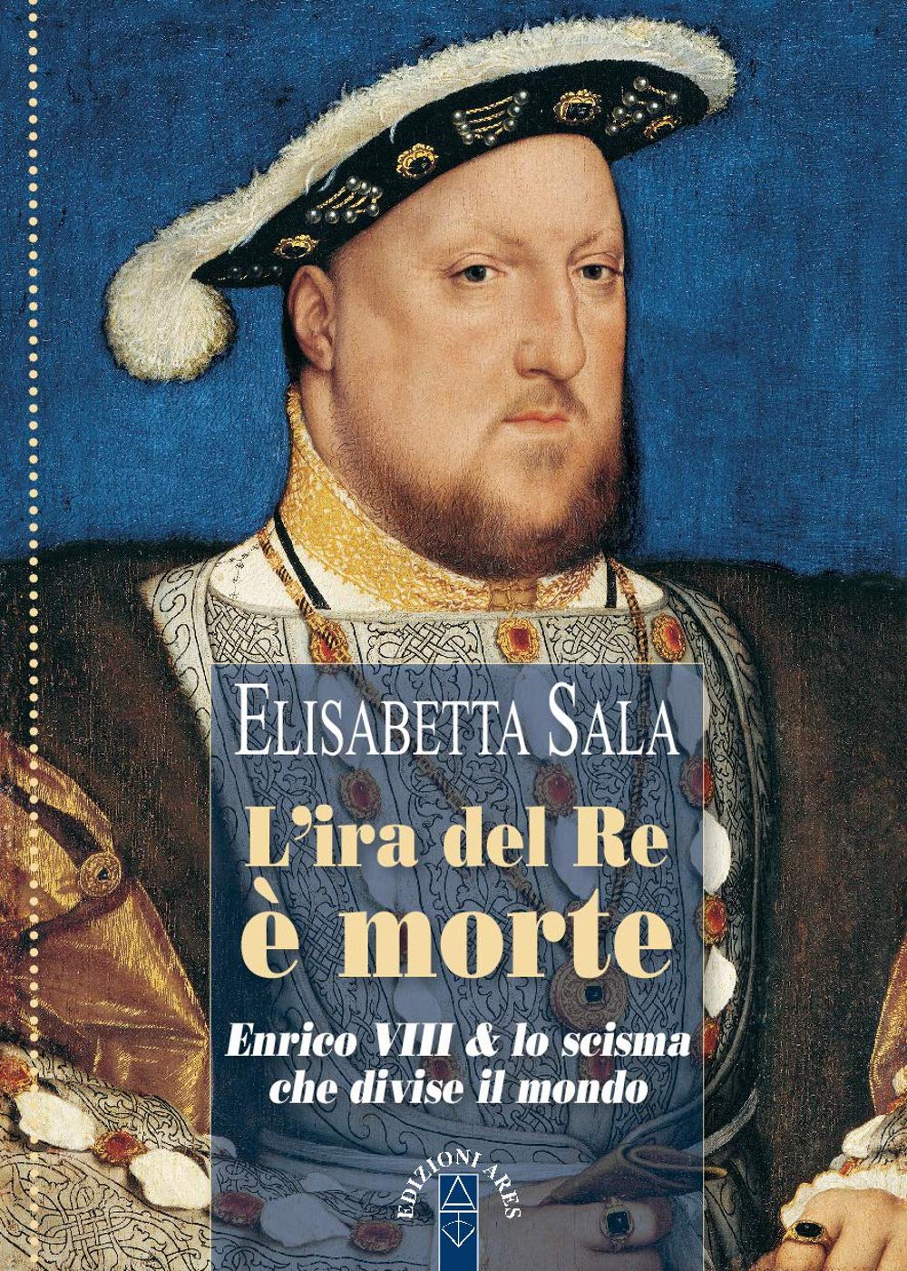 L'ira del re è morte. Enrico VIII e lo scisma che divise il mondo book