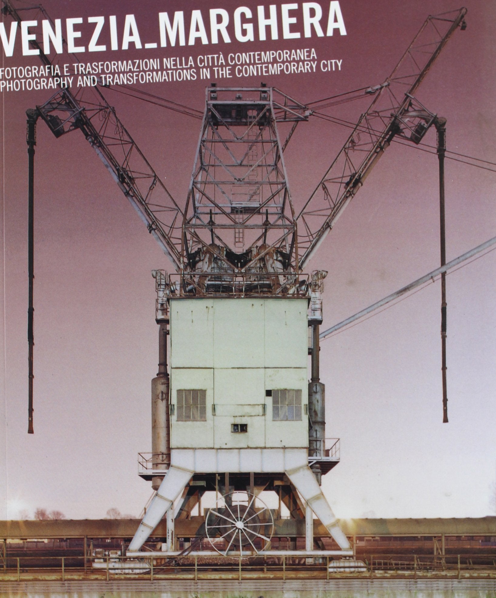 Venezia-Marghera: Photography and Transformations in the Contemporary City/Fotografia E Trasformazioni Nella Citta Contemporanea book