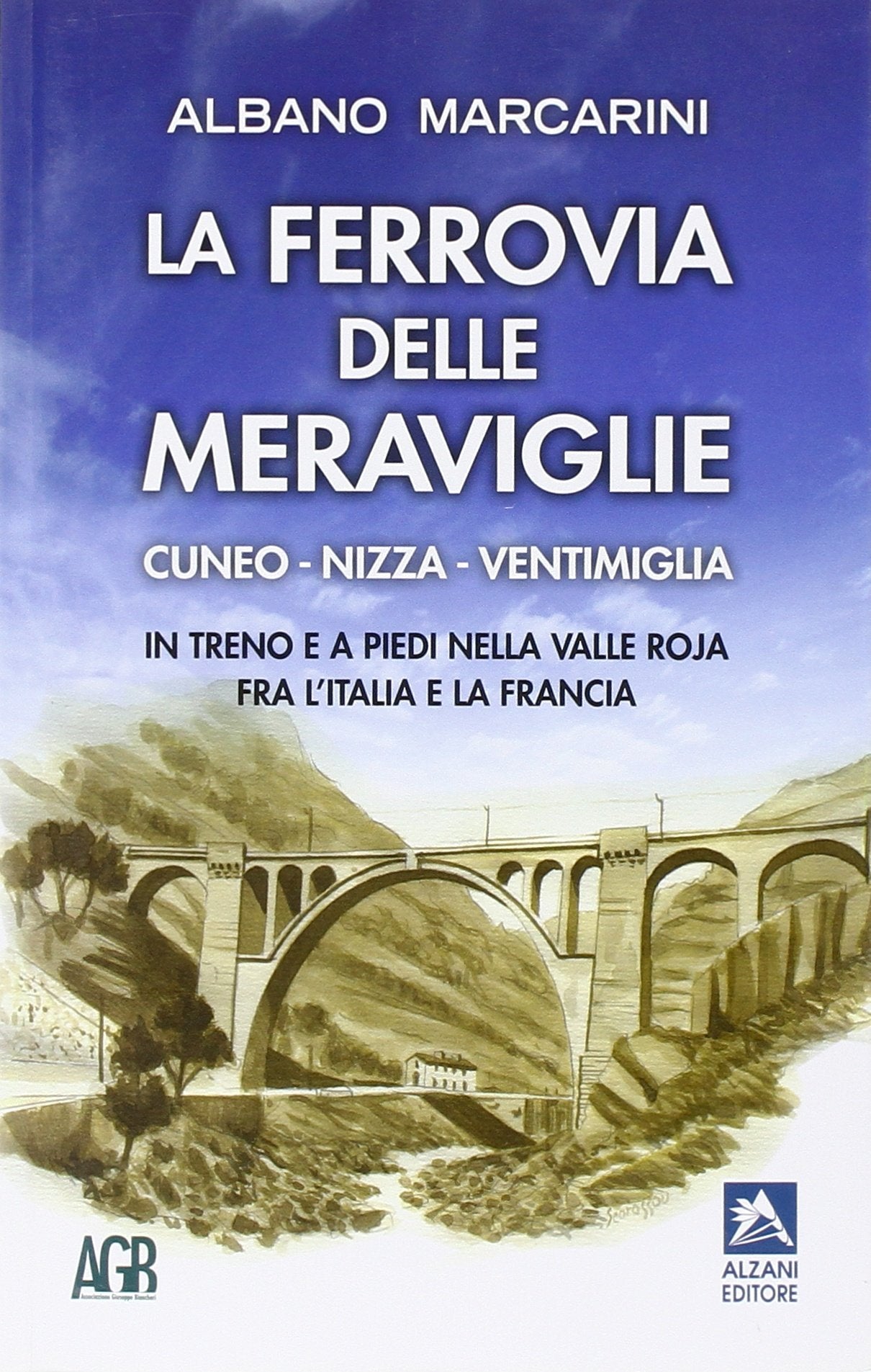 La ferrovia delle meraviglie Cuneo-Nizza-Ventimiglia. In treno e a piedi nella valle Roja fra l'Italia e la Francia book