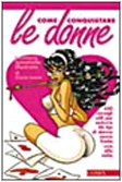 Come conquistare le donne. 500 consigli utili per sedurre 46 tipi di donna senza fretta una alla volta book