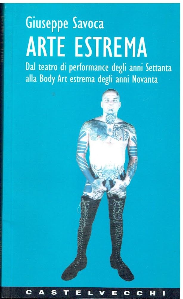 Arte estrema. Dal teatro di performance degli anni '70 alla body art estrema degli anni '90 book