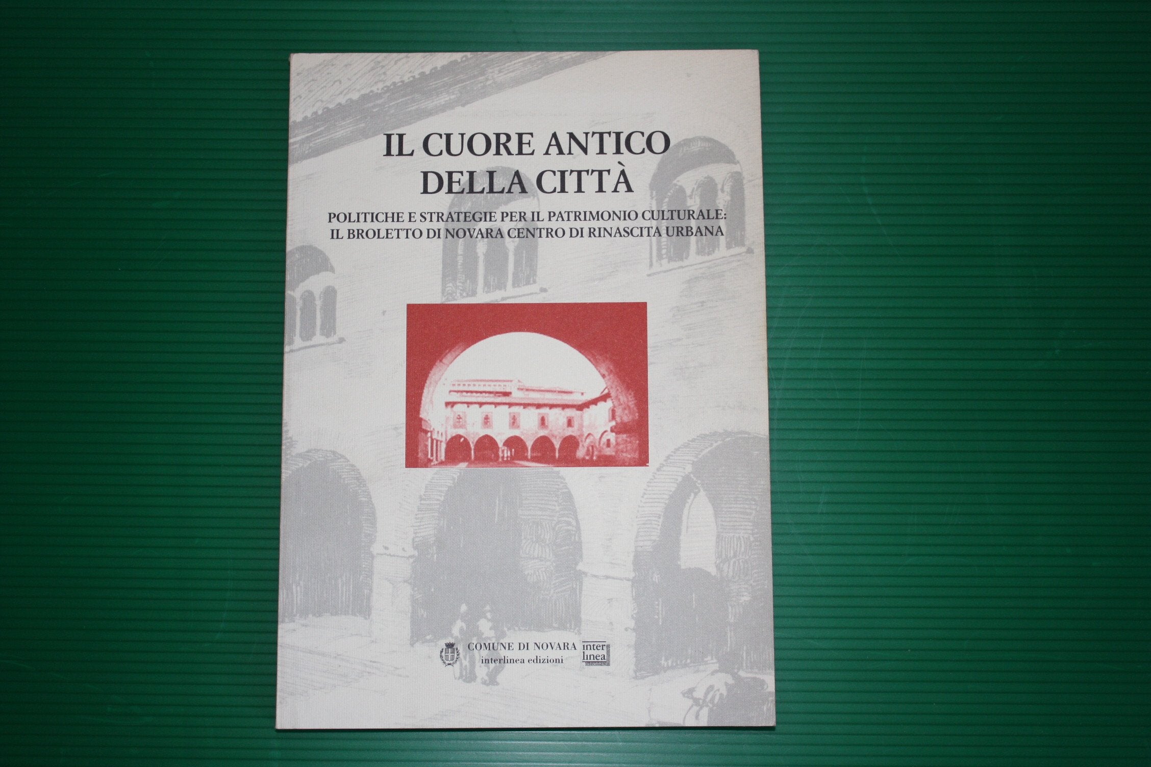 Il cuore antico della città. Politiche e strategie per il patrimonio culturale: il Broletto di Novara centro di rinascita urbana. Atti del Convegno (1999) (Studi) Politics & History
