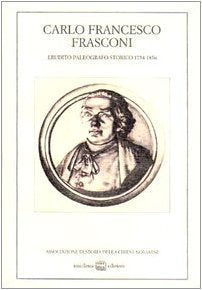 Carlo Francesco Frasconi. Erudito, paleografo, storico (1754-1836). Atti del Convegno (Novara, 11 dicembre 1982) (Studi storici) Social Sciences